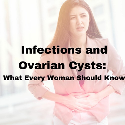 What Every Woman Should Know About Infections And Ovarian Cysts