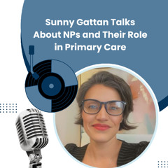 Sunny Gattan Talks About NPs and Their Role in Primary Care