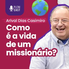 A VIDA DE MISSIONÁRIO | ARIVAL DIAS CASIMIRO — Plenicast #42