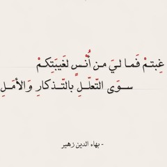 غبتُم فما لي من أُنس لغيبتكم