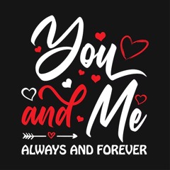 YOU AND ME, ALWAYS AND FOREVER