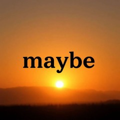Maybe