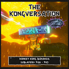 The Kongversation 1333 - Donkey Kong Bananza: Sublayers 900 - 903