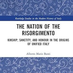 get [PDF] The Nation of the Risorgimento: Kinship, Sanctity, and Honour in the Origins of Unifi