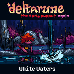 [Deltarune: The Same Puppet, Again] White Waters