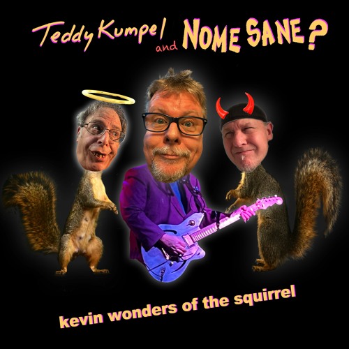Teddy Kumpel and Nome Sane? KEVIN WONDERS OF THE SQUIRREL