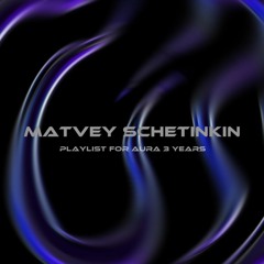 Matvey Schetinkin Playlist For Aura 3 Years