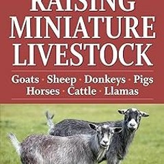 ~Read~[PDF] Storey's Guide to Raising Miniature Livestock: Goats, Sheep, Donkeys, Pigs, Horses,