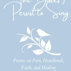 Access EBOOK 🖍️ The Birds Persist to Sing: Poems on Pain, Heartbreak, Faith and Heal