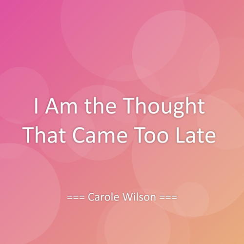 I Am the Thought That Came Too Late