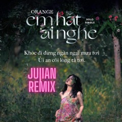 Em Hát Ai Nghe - Orange (Ju|Ian RemIx)
