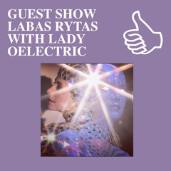 GUEST SHOW LABAS RYTAS WITH LADY OELECTRIC