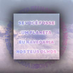 Se Você Fosse um Planeta Eu Navegaria nos Teus Olhos