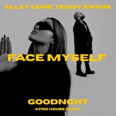 Elley Duhé, Teddy Swims - FACE MYSELF (GOODNGHT AFRO HOUSE REMIX)