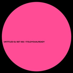 UNTITLED DJ SET 003 - ITOLDYOUALREADY