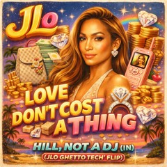 Hill, Not A DJ (IN) - Love Don’t Cost A Thing.  (JLO Ghetto Tech FLIP')