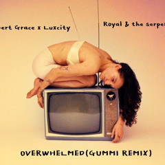 Robert Grace x Luxcity-Overwhelmed(Gummi bootleg) Original song performed by Royal & the serpent