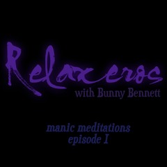Relaxeros with Bunny Bennett: Manic Meditations -  episode 1