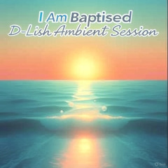 I Am Baptised - D-Lish Ambient Session