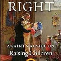 [GET] [PDF EBOOK EPUB KINDLE] Raising Them Right: A Saint's Advice on Raising Childre