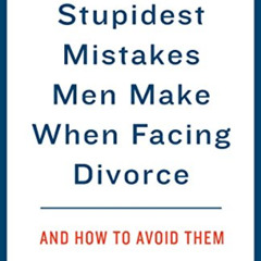 [Read] EPUB 📤 The 10 Stupidest Mistakes Men Make When Facing Divorce: And How to Avo