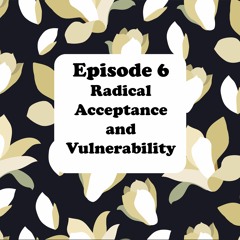 Episode 6 - Radical acceptance and vulnerability