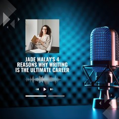 Jade Malay's 4 Reasons Why Writing Is The Ultimate Career
