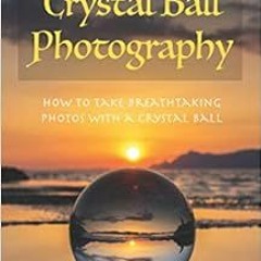 [GET] [EPUB KINDLE PDF EBOOK] Crystal Ball Photography: How to take breathtaking phot