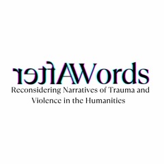 AfterWords: Three Academics Reconsidering Narratives of Trauma and Violence in the Humanities