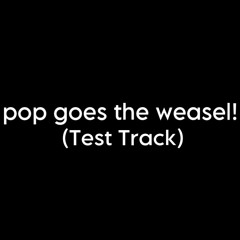 POP GOES THE WEASEL! (Test Track)