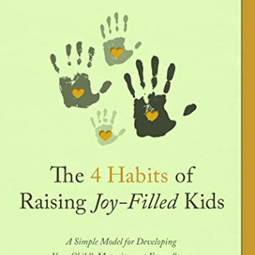Read KINDLE 📤 The 4 Habits of Raising Joy-Filled Kids: A Simple Model for Developing