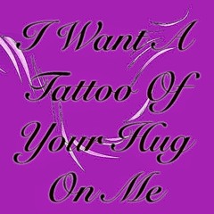 I want a tattoo of your hug on me