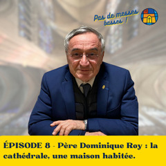 ÉPISODE 8 - Père Dominique Roy : la cathédrale, une maison habitée