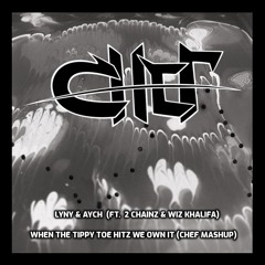 LYNY x Aych (ft. 2 Chainz & Wiz Khalifa) - When the Tippy Toe Hitz We Own It (CHEF Mashup)