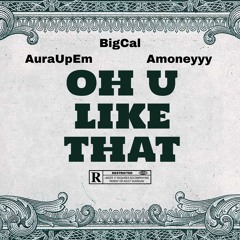 OH U LIKE THAT (ft. AuraUpEm, Amoneyyy)