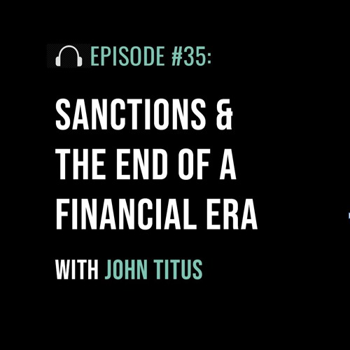 Sanctions & the End of a Financial Era with John Titus