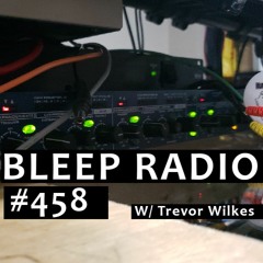 Bleep Radio #458 w/ Trevor Wilkes [Weirdly Whistling Wee-Woo]