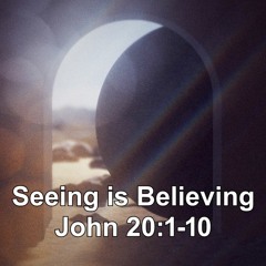 Seeing is Believing - John 20:1-10