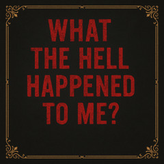 What The Hell Happened To Me
