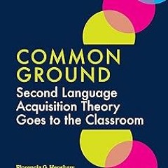 Common Ground: Second Language Acquisition Theory Goes to the Classroom BY: Florencia G. Hensha