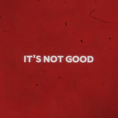 IT'S NOT GOOD