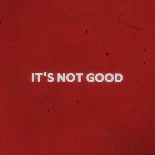 IT'S NOT GOOD