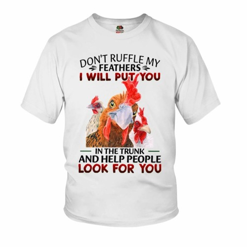 Chicken Don't Ruffle My Feathers I Will Put You In The Trunk Shirt