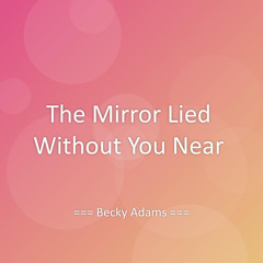 The Mirror Lied Without You Near
