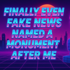 Finally Even Fake News Named a Monument After Me