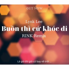 LYNK LEE - BUỒN THÌ CỨ KHÓC ĐI - [RINK REMIX]