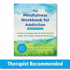 Get PDF The Mindfulness Workbook for Addiction: A Guide to Coping with the Grief, Stress, and Anger