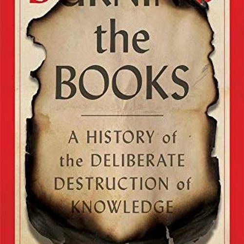 GET KINDLE PDF EBOOK EPUB Burning the Books: A History of the Deliberate Destruction of Knowledge by
