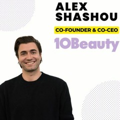 Episode 325: Alex Shashou - Co-CEO & Co-Founder, 10Beauty