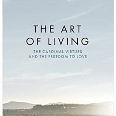 [GET] KINDLE PDF EBOOK EPUB The Art of Living: The Cardinal Virtues and the Freedom t